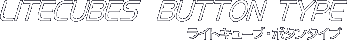 LITECUBE BUTTON TYPE ���C�g�L���[�u�E�{�^���^�C�v