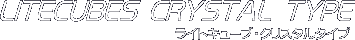LITECUBES CRYSTAL TYPE ���C�g�L���[�u�E�N���X�^���^�C�v